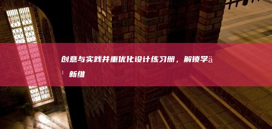 创意与实践并重：优化设计练习册，解锁学习新维度