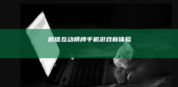 微信互动棋牌：手机游戏新体验