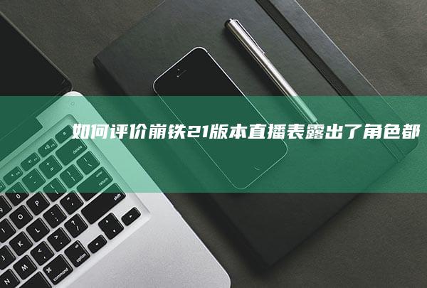 如何评价崩铁2.1版本直播表露出了“角色都有自己的生活”，这是否意味着米哈游背刺了宅男和二次元？